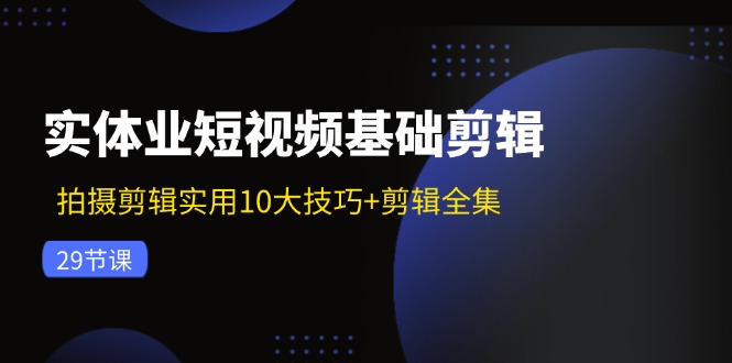 实体业短视频基础剪辑：拍摄剪辑实用10大技巧+剪辑全集（29节）网创项目-知识付费-在线课程-自媒体创业-网络副业-优利资源优利资源网
