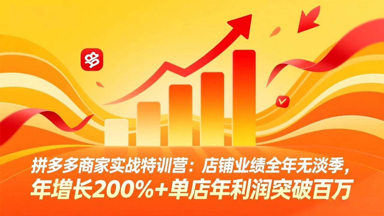 拼多多商家实战特训营：店铺业绩全年无淡季，年增长200%+单店年利润突破百万(26年3月更新网创项目-知识付费-在线课程-自媒体创业-网络副业-优利资源优利资源网