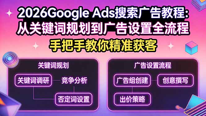 2026Google Ads搜索广告教程：从关键词规划到广告设置全流程，手把手教你精准获客网创项目-知识付费-在线课程-自媒体创业-网络副业-优利资源优利资源网