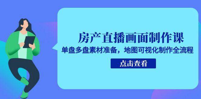（15156期）房产直播画面制作课，单盘多盘素材准备，地图可视化制作全流程网创项目-知识付费-在线课程-自媒体创业-网络副业-优利资源优利资源网