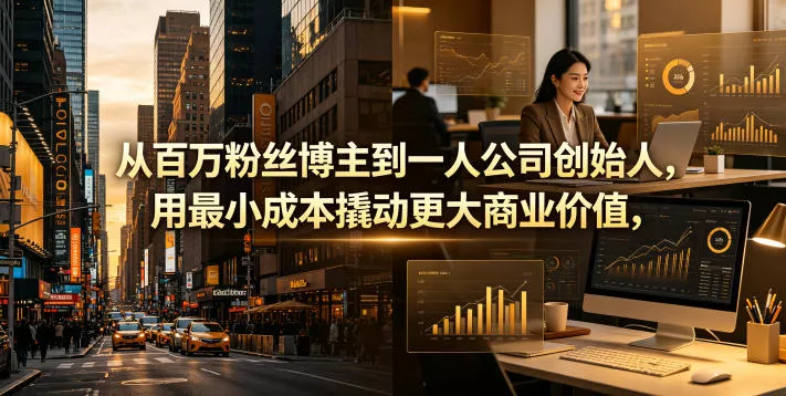 从百万粉丝博主到一人公司创始人，用最小成本撬动更大商业价值网创项目-知识付费-在线课程-自媒体创业-网络副业-优利资源优利资源网
