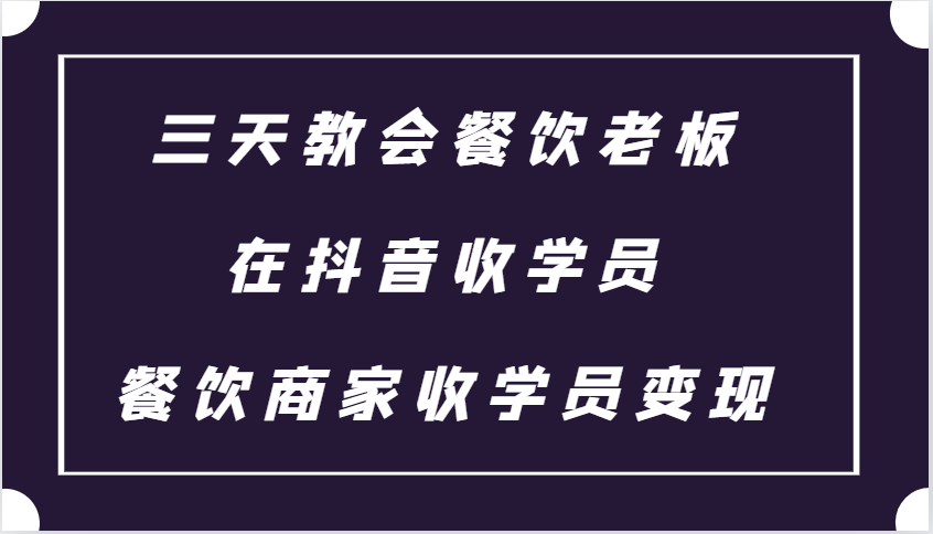 三天教会餐饮老板在抖音收学员 ，餐饮商家收学员变现课程网创项目-知识付费-在线课程-自媒体创业-网络副业-优利资源优利资源网
