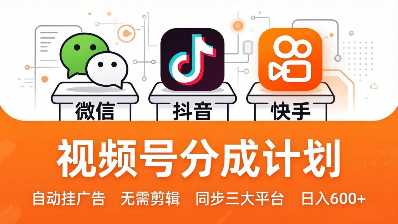 视频号分成计划：发视频自动挂广告，无需剪辑同步三大平台，单号轻松日入600+网创项目-知识付费-在线课程-自媒体创业-网络副业-优利资源优利资源网