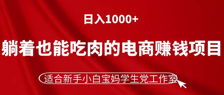 （11571期）躺着也能吃肉的电商赚钱项目，日入1000+，适合新手小白宝妈学生党工作室网创项目-知识付费-在线课程-自媒体创业-网络副业-优利资源优利资源网