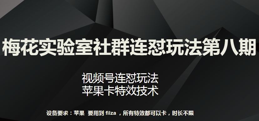 梅花实验室社群连怼玩法第八期，视频号连怼玩法 苹果卡特效技术【揭秘】网创项目-知识付费-在线课程-自媒体创业-网络副业-优利资源优利资源网