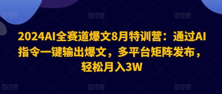 2024AI全赛道爆文8月特训营：通过AI指令一键输出爆文，多平台矩阵发布，轻松月入3W【揭秘】网创项目-知识付费-在线课程-自媒体创业-网络副业-优利资源优利资源网