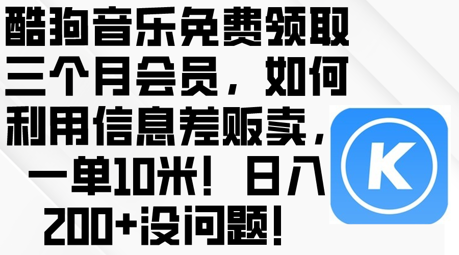 （10236期）酷狗音乐免费领取三个月会员，利用信息差贩卖，一单10米！日入200+没问题网创项目-知识付费-在线课程-自媒体创业-网络副业-优利资源优利资源网