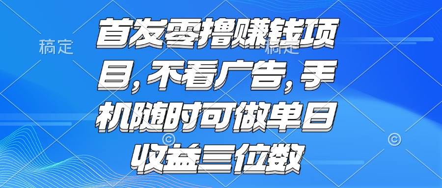 （15388期）零撸赚钱项目 不看广告 手机随时可做 单日收益三位数网创项目-知识付费-在线课程-自媒体创业-网络副业-优利资源优利资源网