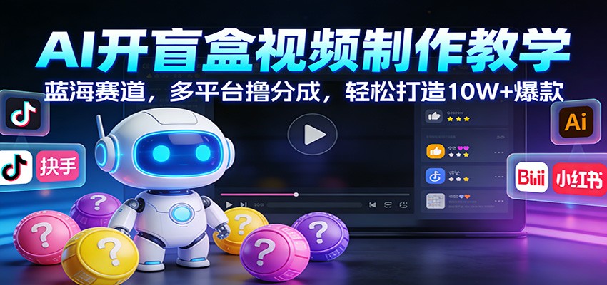 AI开盲盒视频制作教学：蓝海赛道，多平台撸分成，轻松打造10W+爆款网创项目-知识付费-在线课程-自媒体创业-网络副业-优利资源优利资源网