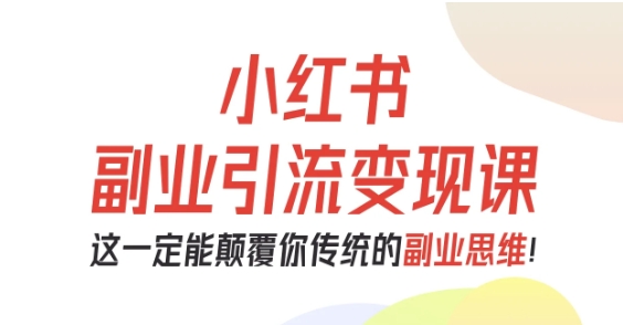 小红书副业引流变现课，从0-1跑通副业项目，这一定能颠覆你传统的副业思维网创项目-知识付费-在线课程-自媒体创业-网络副业-优利资源优利资源网