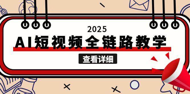 （15162期）2025AI短视频全链路教学，文案图片视频生成，解决自媒体创作痛点网创项目-知识付费-在线课程-自媒体创业-网络副业-优利资源优利资源网
