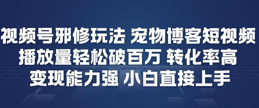 视频号邪修玩法宠物博客短视频，播放量轻松破百万，转化率高，变现能力强，小白直接上手网创项目-知识付费-在线课程-自媒体创业-网络副业-优利资源优利资源网