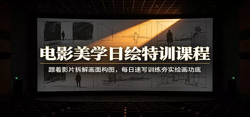 电影美学日绘特训课程：跟着影片拆解画面构图，每日速写训练夯实绘画功底网创项目-知识付费-在线课程-自媒体创业-网络副业-优利资源优利资源网