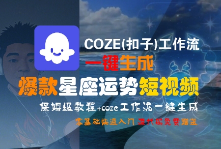 COZE(扣子)工作流一键生成爆款星座运势短视频，保姆级教程，零基础快速入门网创项目-知识付费-在线课程-自媒体创业-网络副业-优利资源优利资源网