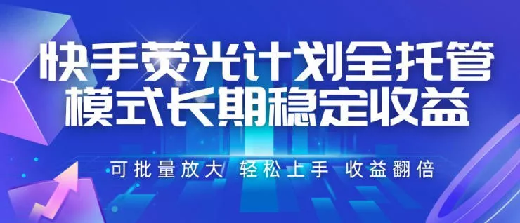 快手荧光计划全托管模式，长期稳定收益，一部手机可批量做，轻松上手，收益翻倍【揭秘】网创项目-知识付费-在线课程-自媒体创业-网络副业-优利资源优利资源网