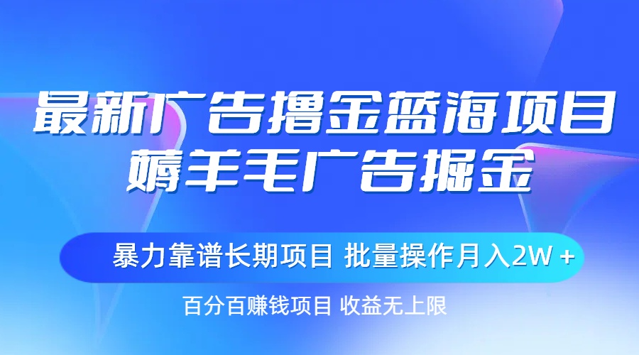 （11193期）最新广告撸金蓝海项目，薅羊毛广告掘金 长期项目 批量操作月入2W＋网创项目-知识付费-在线课程-自媒体创业-网络副业-优利资源优利资源网