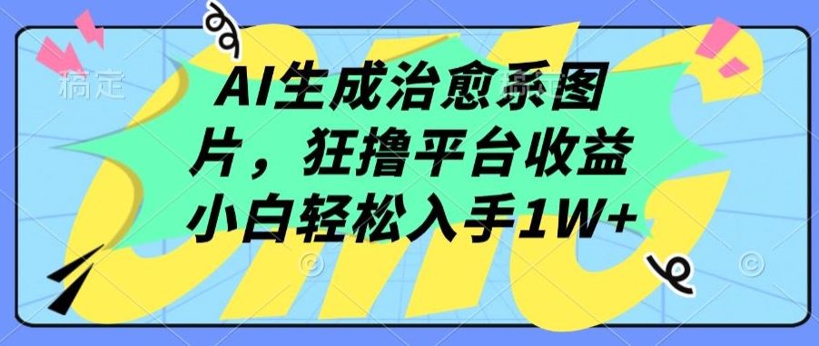 AI生成治愈系图片，狂撸平台收益，小白轻松入手1W+【揭秘】网创项目-知识付费-在线课程-自媒体创业-网络副业-优利资源优利资源网