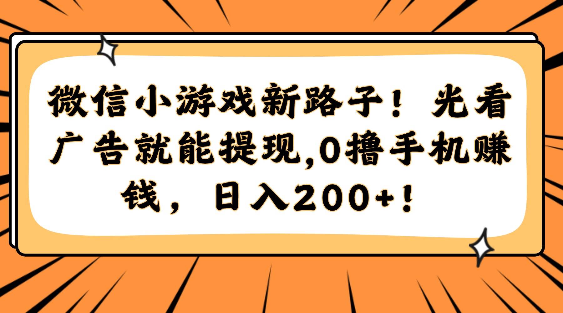 （14864期）微信小游戏新路子！光看广告就能提现，0撸手机赚钱，日入200+！网创项目-知识付费-在线课程-自媒体创业-网络副业-优利资源优利资源网