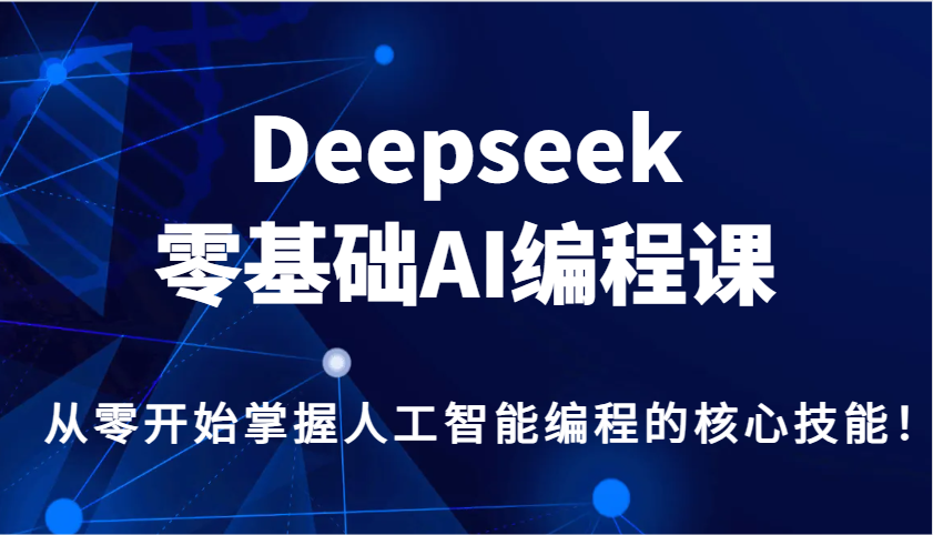 Deepseek零基础AI编程课，从零开始掌握人工智能编程的核心技能！网创项目-知识付费-在线课程-自媒体创业-网络副业-优利资源优利资源网