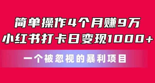 简单操作4个月赚9w，小红书打卡日变现1k，一个被忽视的暴力项目【揭秘】网创项目-知识付费-在线课程-自媒体创业-网络副业-优利资源优利资源网