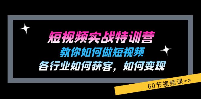 短视频实战特训营：教你如何做短视频，各行业如何获客，如何变现 (60节)网创项目-知识付费-在线课程-自媒体创业-网络副业-优利资源优利资源网