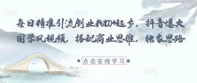 每日精准引流创业粉100+起步，抖音爆火国学风视频，搭配商业思维，独家思路网创项目-知识付费-在线课程-自媒体创业-网络副业-优利资源优利资源网