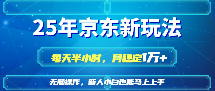 （14309期）25京东新玩法，每天半小时，月稳定1W+网创项目-知识付费-在线课程-自媒体创业-网络副业-优利资源优利资源网
