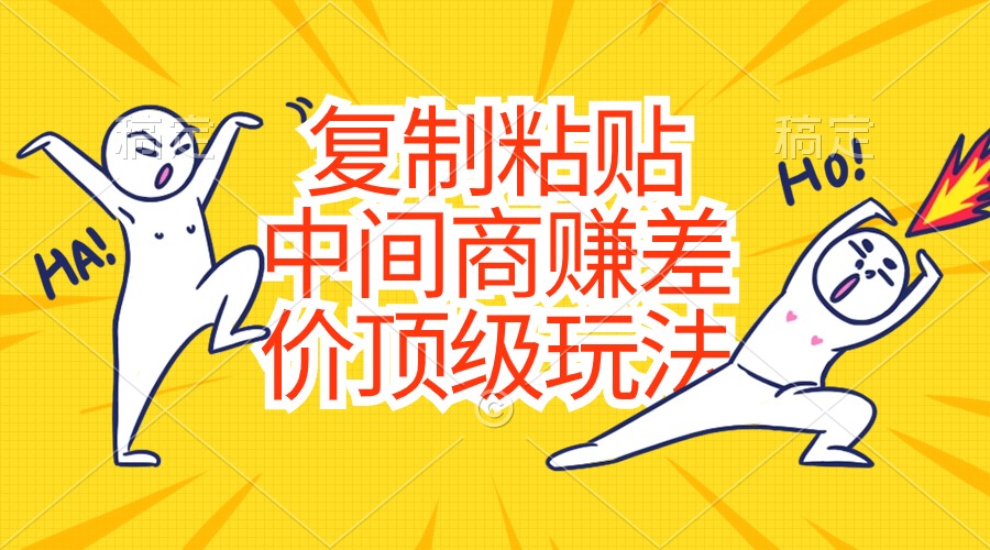 （10918期）复制粘贴，中间商赚差价顶级玩法，零成本，硬通货网创项目-知识付费-在线课程-自媒体创业-网络副业-优利资源优利资源网