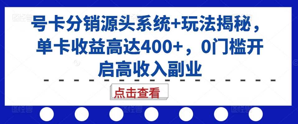 号卡分销源头系统+玩法揭秘，单卡收益高达400+，0门槛开启高收入副业网创项目-知识付费-在线课程-自媒体创业-网络副业-优利资源优利资源网