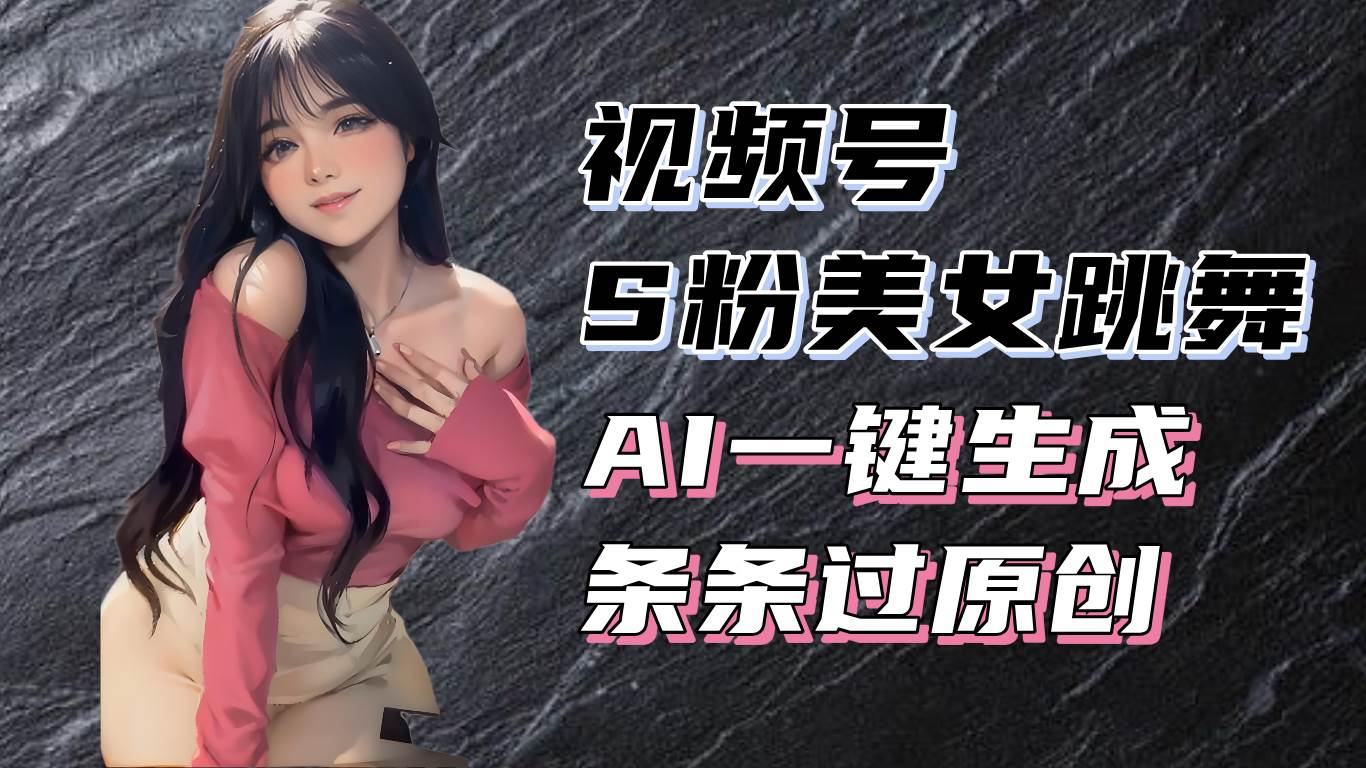（13531期）揭秘视频号S粉美女跳舞赛道，一键生成原创视频，收益翻倍！网创项目-知识付费-在线课程-自媒体创业-网络副业-优利资源优利资源网