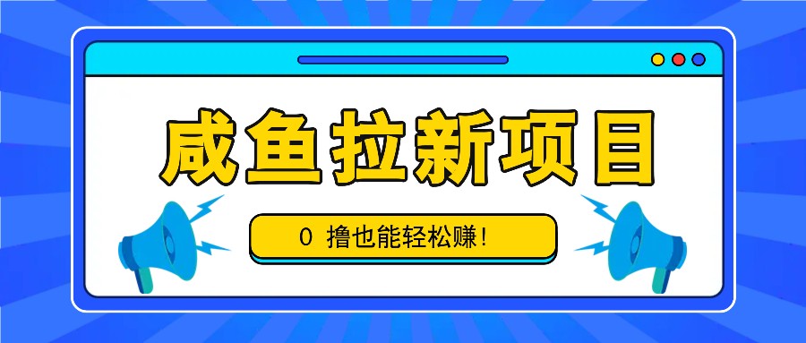 咸鱼拉新项目，拉新一单6-9元，0撸也能轻松赚，白撸几十几百！网创项目-知识付费-在线课程-自媒体创业-网络副业-优利资源优利资源网