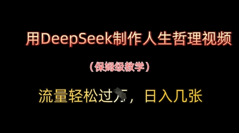 用DeepSeek制作人生哲理视频，流量轻松过W，日入几张网创项目-知识付费-在线课程-自媒体创业-网络副业-优利资源优利资源网