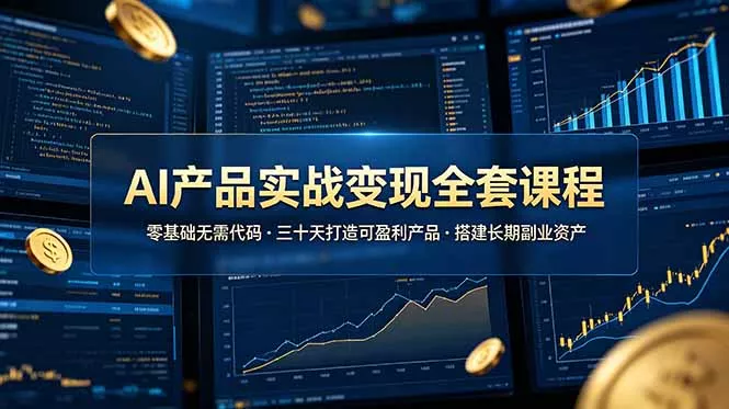 AI产品实战变现全套课程，零基础无需代码，三十天打造可盈利产品搭建长期副业资产网创项目-知识付费-在线课程-自媒体创业-网络副业-优利资源优利资源网