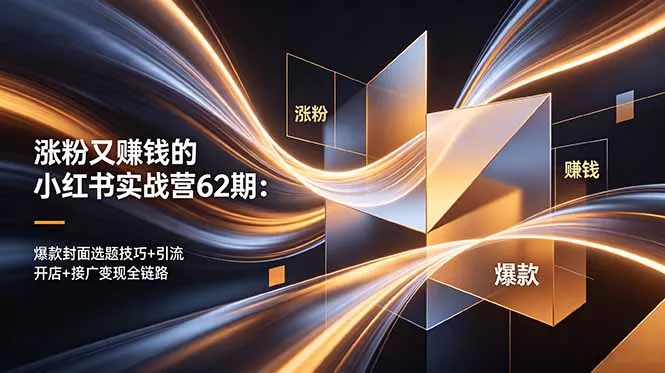 涨粉又赚钱的小红书实战营62期：爆款封面选题技巧+引流开店+接广变现全链路网创项目-知识付费-在线课程-自媒体创业-网络副业-优利资源优利资源网