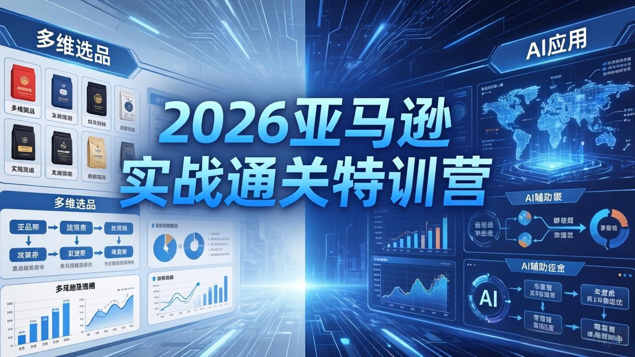 2026亚马逊实战通关特训营-26年4月30更新，多维选品+渐进式打法+AI应用，从0到1打造盈利店铺网创项目-知识付费-在线课程-自媒体创业-网络副业-优利资源优利资源网