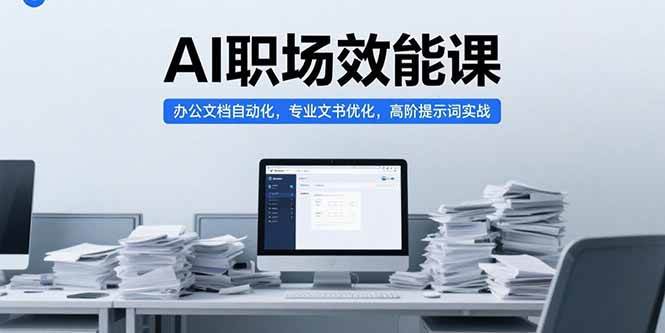 （15371期）AI职场效能课，办公文档自动化，专业文书优化，高阶提示词实战网创项目-知识付费-在线课程-自媒体创业-网络副业-优利资源优利资源网