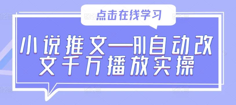 小说推文—AI自动改文千万播放实操网创项目-知识付费-在线课程-自媒体创业-网络副业-优利资源优利资源网