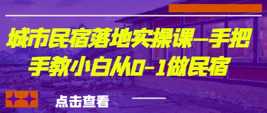 城市民宿落地实操课—手把手教小白从0-1做民宿网创项目-知识付费-在线课程-自媒体创业-网络副业-优利资源优利资源网