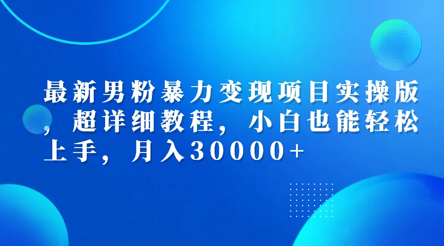 （12661期）最新男粉暴力变现项目实操版，超详细教程，小白也能轻松上手，月入30000+网创项目-知识付费-在线课程-自媒体创业-网络副业-优利资源优利资源网