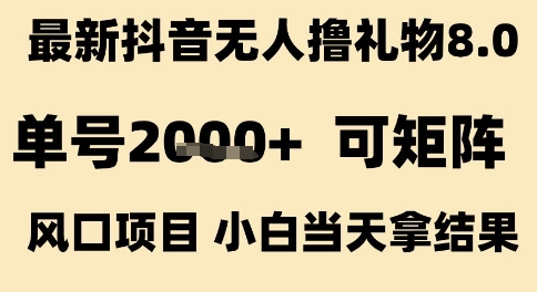 最新抖音无人撸礼物8.0，单号2k+，可矩阵风口项目，小白当天拿结果【揭秘】网创项目-知识付费-在线课程-自媒体创业-网络副业-优利资源优利资源网