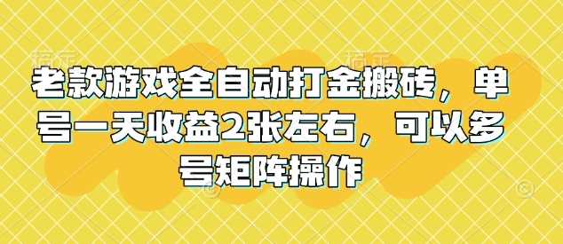 老款游戏全自动打金搬砖，单号一天收益2张左右，可以多号矩阵操作【揭秘】网创项目-知识付费-在线课程-自媒体创业-网络副业-优利资源优利资源网
