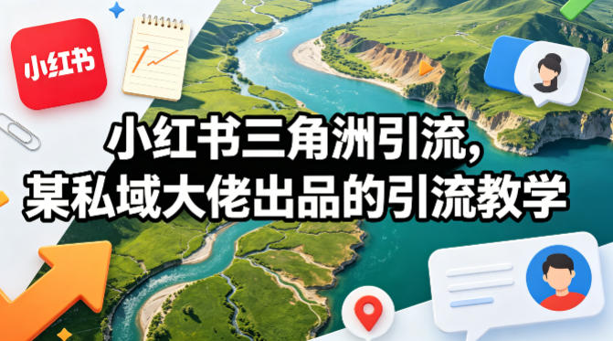 小红书三角洲引流，某私域大佬出品的引流教学网创项目-知识付费-在线课程-自媒体创业-网络副业-优利资源优利资源网