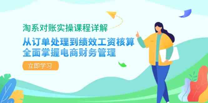 淘系对账实操课程详解：从订单处理到绩效工资核算，全面掌握电商财务管理网创项目-知识付费-在线课程-自媒体创业-网络副业-优利资源优利资源网