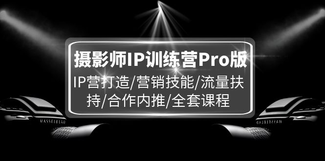 （11899期）摄影师IP训练营Pro版，IP营打造/营销技能/流量扶持/合作内推/全套课程网创项目-知识付费-在线课程-自媒体创业-网络副业-优利资源优利资源网