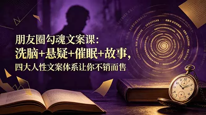 朋友圈勾魂文案课：洗脑+悬疑+催眠+故事，四大人性文案体系让你不销而售网创项目-知识付费-在线课程-自媒体创业-网络副业-优利资源优利资源网