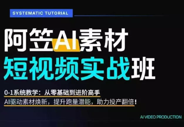 AI视频素材实战班，0-1系统教学，从零基础到进阶高手AI驱动素材焕新，提升跑量潜能，助力投产翻倍(更新)网创项目-知识付费-在线课程-自媒体创业-网络副业-优利资源优利资源网