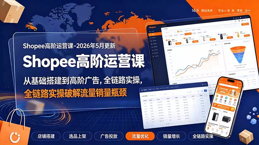 Shopee高阶运营课-2026年更新，从基础搭建到高阶广告，全链路实操破解流量销量瓶颈网创项目-知识付费-在线课程-自媒体创业-网络副业-优利资源优利资源网