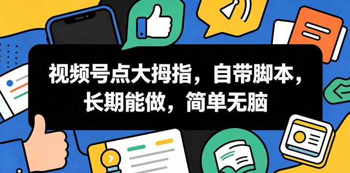 视频号点大拇指，自带脚本，长期能做，简单无脑【揭秘】网创项目-知识付费-在线课程-自媒体创业-网络副业-优利资源优利资源网