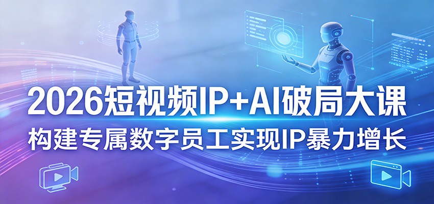 2026短视频IP+AI破局大课，构建专属数字员工实现IP暴力增长网创项目-知识付费-在线课程-自媒体创业-网络副业-优利资源优利资源网