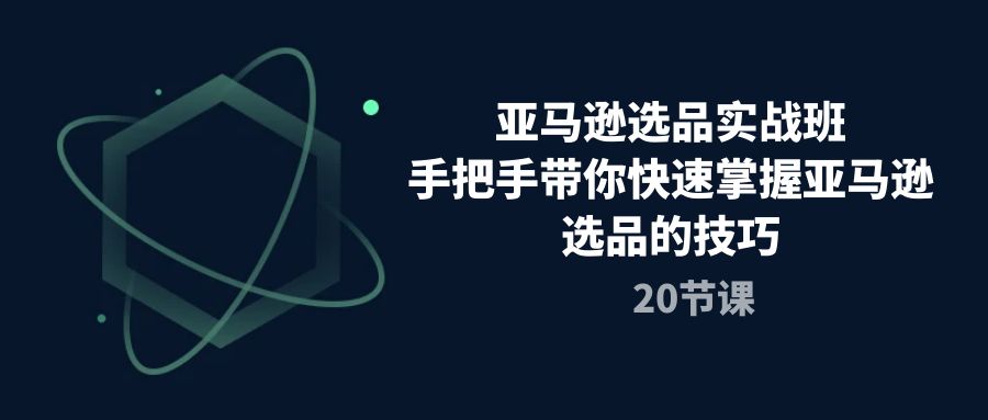 （10533期）亚马逊选品实战班，手把手带你快速掌握亚马逊选品的技巧（20节课）网创项目-知识付费-在线课程-自媒体创业-网络副业-优利资源优利资源网